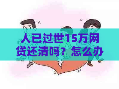 人已过世15万网贷还清吗？怎么办？