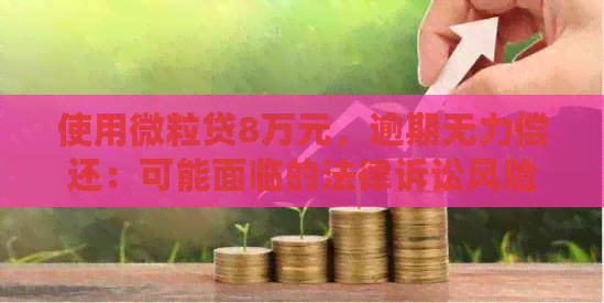 使用微粒贷8万元，逾期无力偿还：可能面临的法律诉讼风险