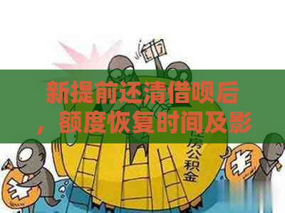 新提前还清借呗后，额度恢复时间及影响因素全面解析