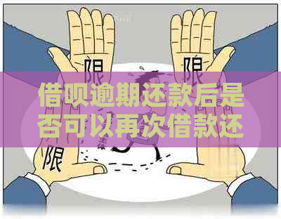 借呗逾期还款后是否可以再次借款还款，以及相关注意事项和解决方法