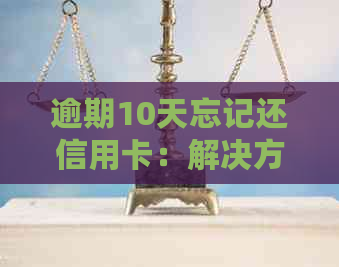 逾期10天忘记还信用卡：解决方法与影响分析