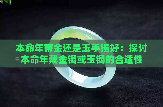 本命年带金还是玉手镯好：探讨本命年戴金镯或玉镯的合适性