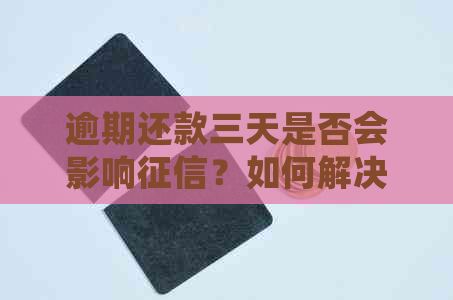 逾期还款三天是否会影响？如何解决逾期还款问题以避免影响信用记录？