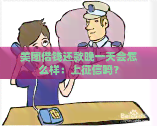 美团借钱还款晚一天会怎么样：上吗？