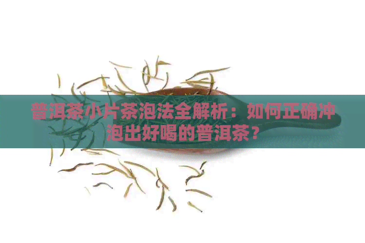 普洱茶小片茶泡法全解析：如何正确冲泡出好喝的普洱茶？