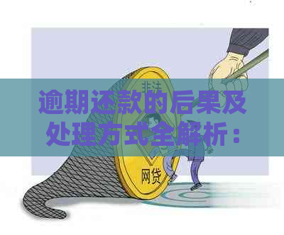 逾期还款的后果及处理方式全解析：会被找上门吗？如何解决逾期问题？