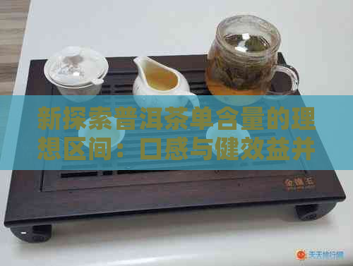 新探索普洱茶单含量的理想区间：口感与健效益并存