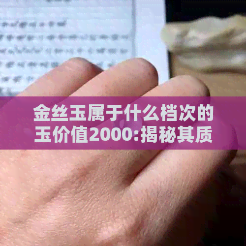 金丝玉属于什么档次的玉价值2000:揭秘其质量与市场价