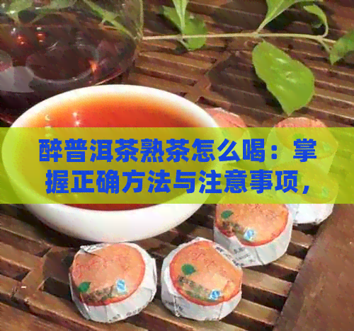 醉普洱茶熟茶怎么喝：掌握正确方法与注意事项，让你品尝出效果！