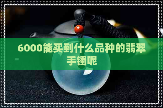 6000能买到什么品种的翡翠手镯呢