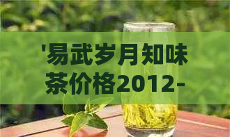 '易武岁月知味茶价格2012-2013年380克生态饼古韵，汇总报价'