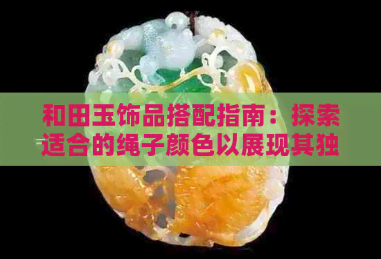 和田玉饰品搭配指南：探索适合的绳子颜色以展现其独特魅力