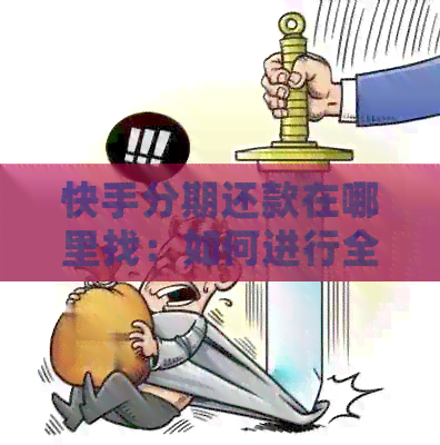 快手分期还款在哪里找：如何进行全款付款和查询分期还款详情。