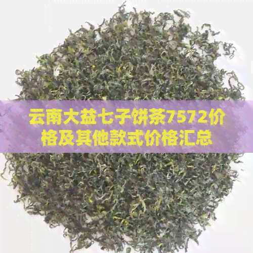 云南大益七子饼茶7572价格及其他款式价格汇总