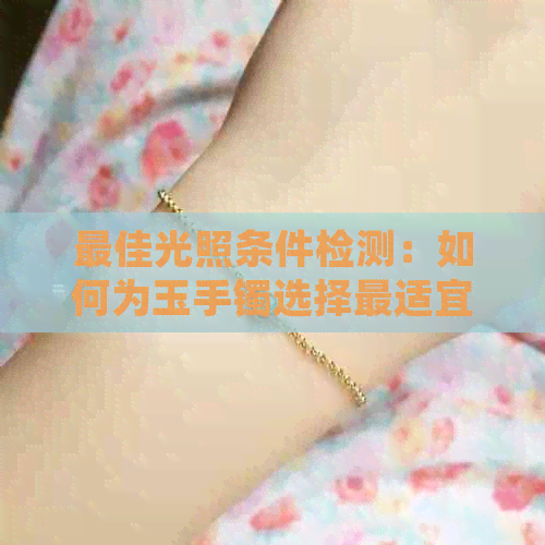 更佳光照条件检测：如何为玉手镯选择最适宜的光源？