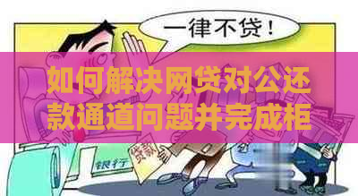 如何解决网贷对公还款通道问题并完成柜台还款？用户全面指南