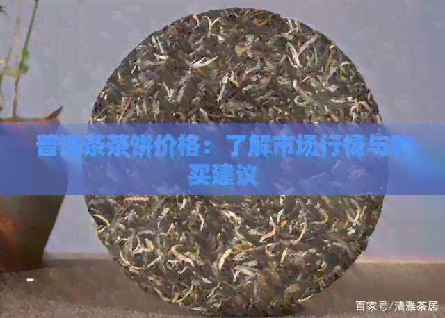 普洱茶茶饼价格：了解市场行情与购买建议