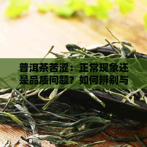 普洱茶苦涩：正常现象还是品质问题？如何辨别与改善？