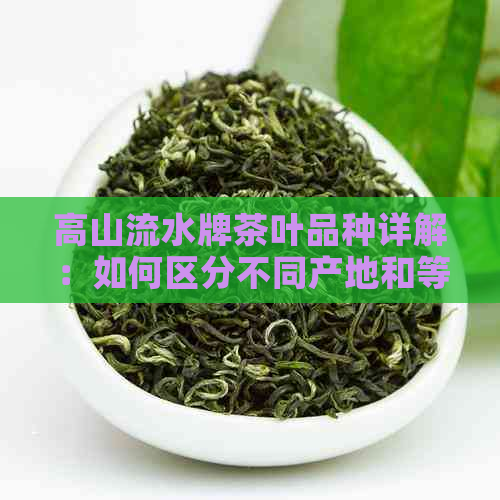 高山流水牌茶叶品种详解：如何区分不同产地和等级的高山流水茶？