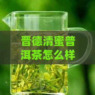 晋德清蜜普洱茶怎么样啊值得买吗？