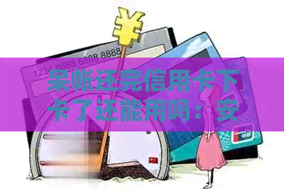 呆帐还完信用卡下卡了还能用吗：安全保障与使用建议