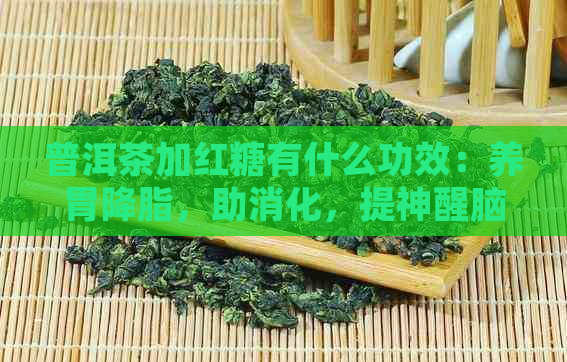 普洱茶加红糖有什么功效：养胃降脂，助消化，提神醒脑。