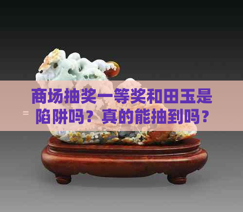 商场抽奖一等奖和田玉是陷阱吗？真的能抽到吗？