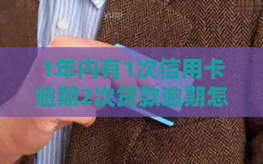 1年内有1次信用卡逾期2次贷款逾期怎么办？对和贷款的影响是什么？