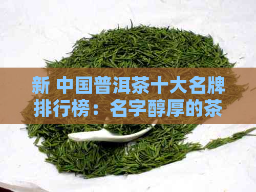 新 中国普洱茶十大名牌排行榜：名字醇厚的茶品精选指南