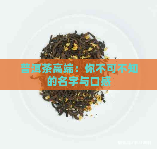 普洱茶高端：你不可不知的名字与口感