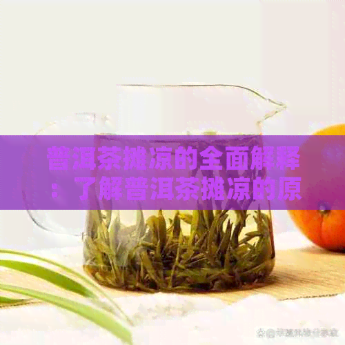 普洱茶摊凉的全面解释：了解普洱茶摊凉的原因、作用及其与冲泡的关系