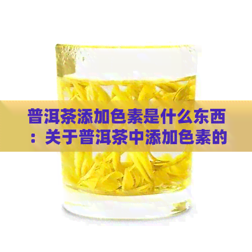 普洱茶添加色素是什么东西：关于普洱茶中添加色素的解释