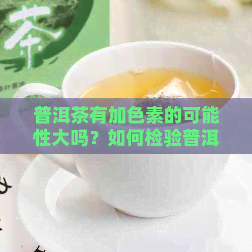 普洱茶有加色素的可能性大吗？如何检验普洱茶是否添加了色素？