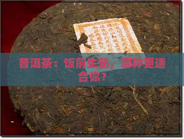 普洱茶：饭前生熟，哪种更适合你？