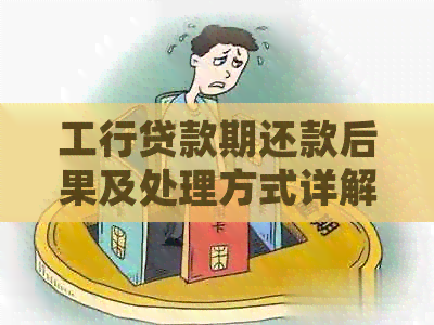 工行贷款期还款后果及处理方式详解：可以期几天？扣款原因是什么？