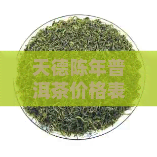 天德陈年普洱茶价格表，全品解析与最新资讯