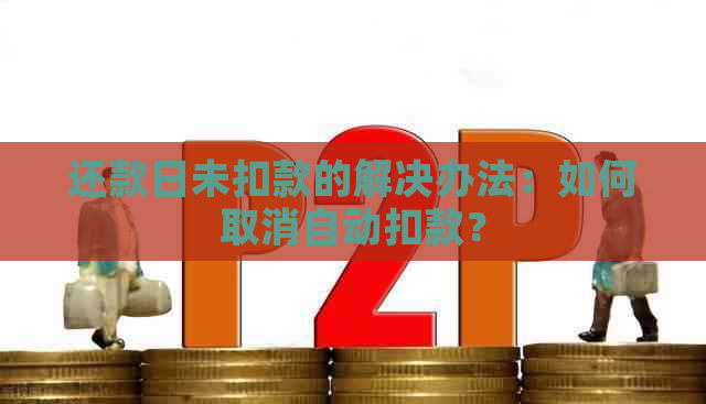 还款日未扣款的解决办法：如何取消自动扣款？