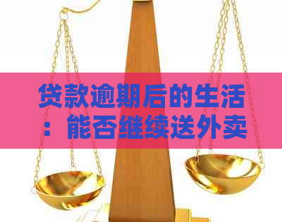 贷款逾期后的生活：能否继续送外卖工作？如何应对逾期还款问题？