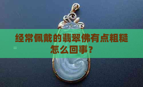 经常佩戴的翡翠佛有点粗糙怎么回事？