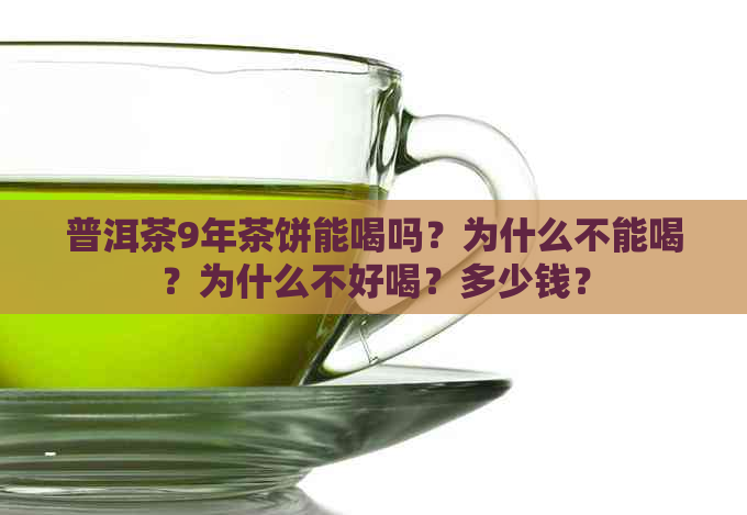 普洱茶9年茶饼能喝吗？为什么不能喝？为什么不好喝？多少钱？