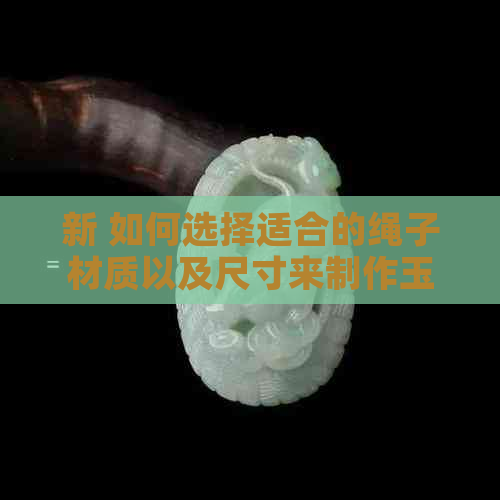 新 如何选择适合的绳子材质以及尺寸来制作玉石手串