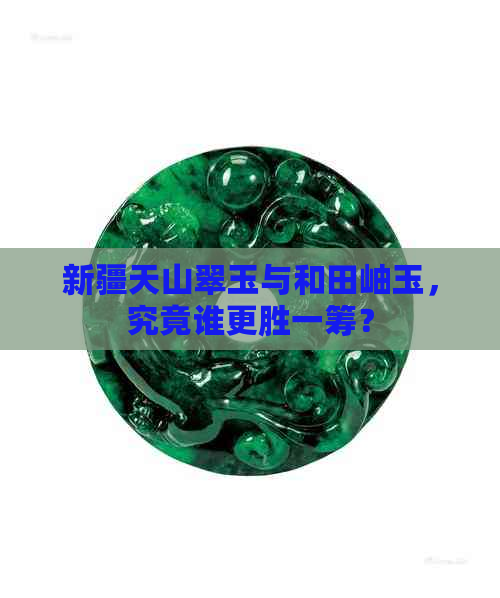 新疆天山翠玉与和田岫玉，究竟谁更胜一筹？