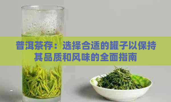 普洱茶存：选择合适的罐子以保持其品质和风味的全面指南