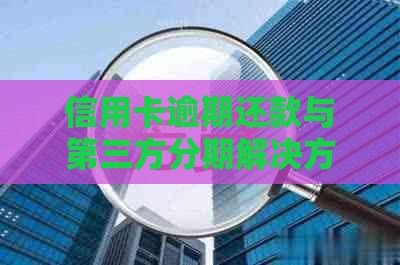 信用卡逾期还款与第三方分期解决方案：全面指南助您化解债务困扰