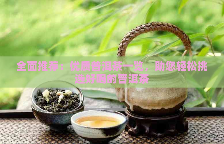 全面推荐：优质普洱茶一览，助您轻松挑选好喝的普洱茶