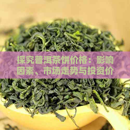 探究普洱茶饼价格：影响因素、市场走势与投资价值