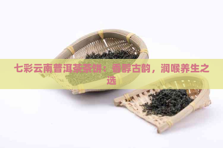 七彩云南普洱茶茶饼：香醇古韵，润喉养生之选