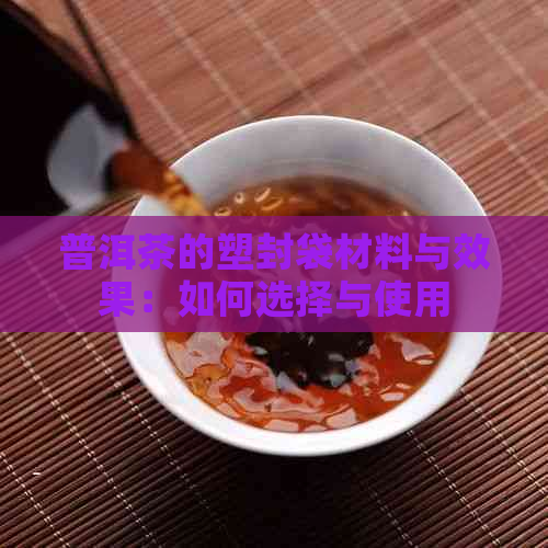 普洱茶的塑封袋材料与效果：如何选择与使用