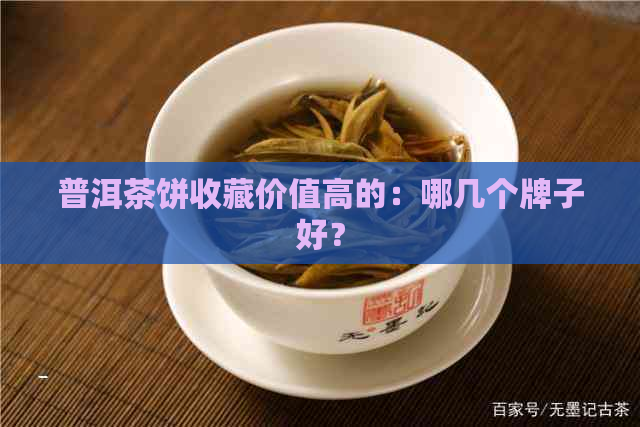 普洱茶饼收藏价值高的：哪几个牌子好？