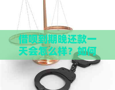 借呗到期晚还款一天会怎么样？如何应对逾期情况？